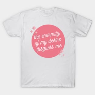 the enormity of my desire disgusts me xoxo T-Shirt